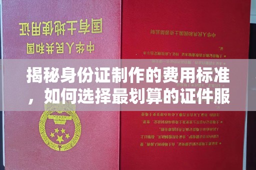 安图揭秘身份证制作的费用标准，如何选择最划算的证件服务？
