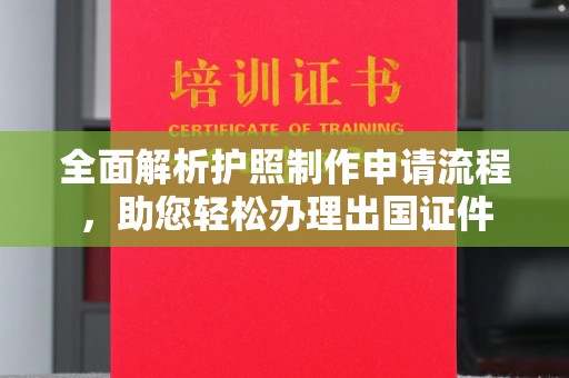 安图全面解析护照制作申请流程，助您轻松办理出国证件